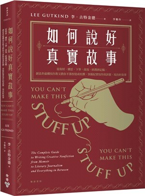 如何說好真實故事 : 從取材.構思.下筆.改寫.修潤到定稿, 創意非虛構寫作教父教你不靠捏造或杜撰, 掌握紀實寫作的訣竅, 寫出好故事