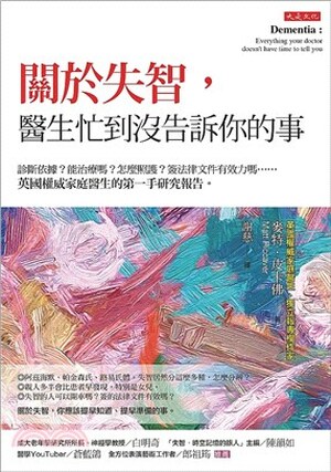 關於失智, 醫生忙到沒告訴你的事 : 診斷依據?能治療嗎?怎麼照護?簽法律文件有效力嗎......英國權威家庭醫生的第一手研究報告。