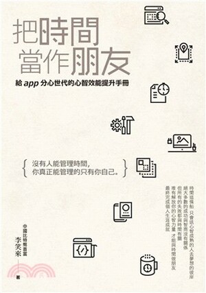 把時間當作朋友 : 沒有人能管理時間, 你真正能管理的只有你自己 : 給app分心世代的心智效能提升手册