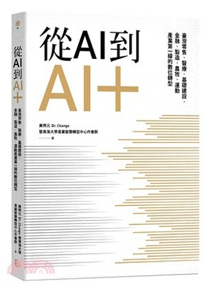 從AI到AI+ : 臺灣零售.醫療.基礎建設.金融.製造.農牧.運動產業第一線的數位轉型